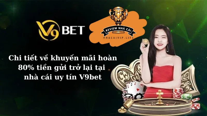 Chi tiết về khuyến mãi hoàn 80% tiền gửi trở lại tại nhà cái uy tín V9bet