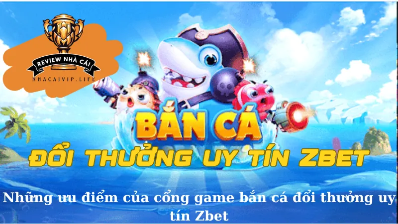 Những ưu điểm của cổng game bắn cá đổi thưởng uy tín Zbet