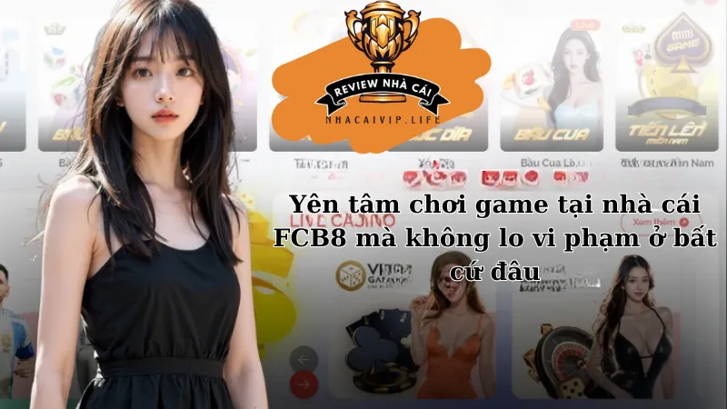 Yên tâm chơi game mà không lo lắng việc nhà cái FCB8 lừa đảo